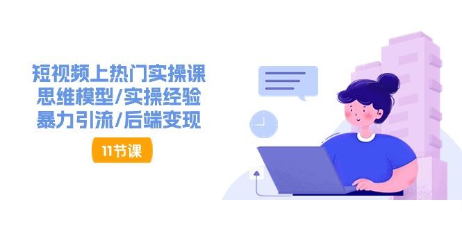 短视频上热门实操课，思维模型/实操经验/暴力引流/后端变现(11节)-小艾项目网