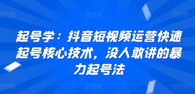 起号学：抖音短视频运营快速起号核心技术，没人敢讲的暴力起号法-小艾项目网