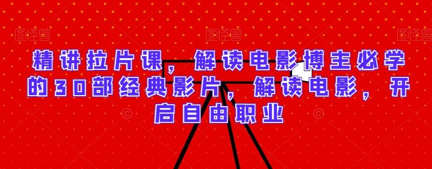 精讲拉片课，解读电影博主必学的30部经典影片，解读电影，开启自由职业-小艾项目网