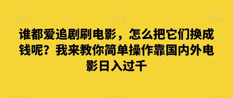 谁都爱追剧刷电影，怎么把它们换成钱呢？我来教你简单操作靠国内外电影日入过千【揭秘】-小艾项目网