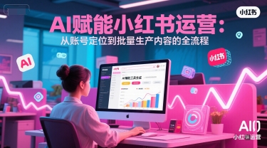 AI 赋能小红书运营：从账号定位到批量生产内容的全流程-小艾项目网