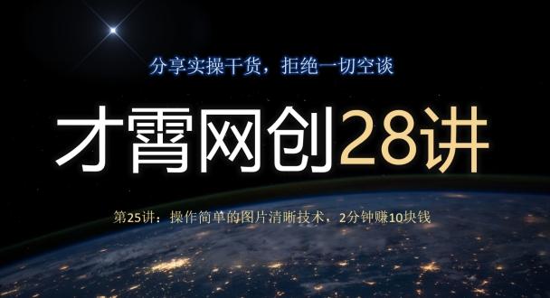 才霄网创28讲第25讲：操作简单的图片清晰技术，2分钟赚10块钱-小艾项目网