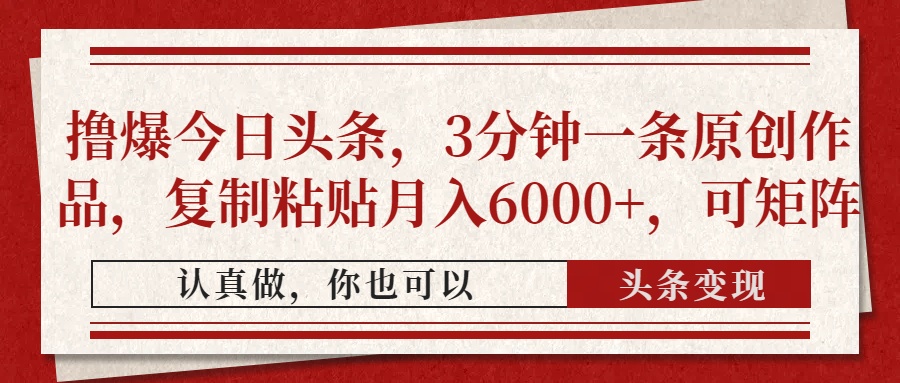 撸爆今日头条，3分钟一条原创作品，复制粘贴月入6000+，可矩阵-小艾项目网