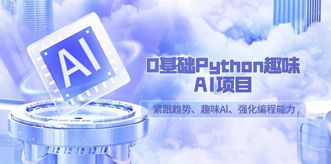 0基础Python趣味AI项目，紧跟趋势、趣味Al、强化编程能力(13节课)-小艾项目网