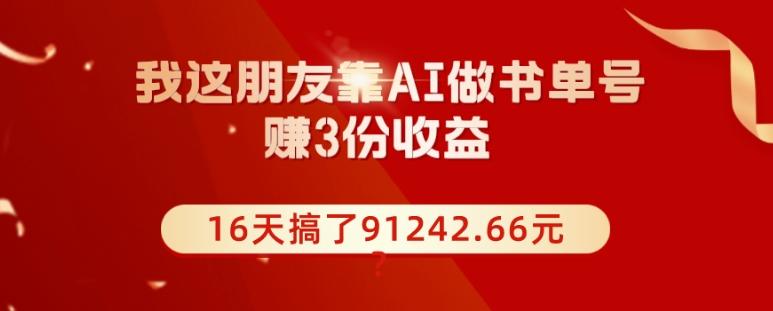 我这朋友靠AI做书单号，赚3份收益，16天搞了91242.66元？-小艾项目网
