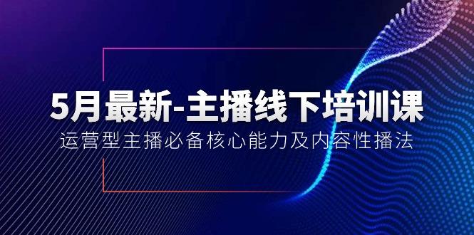 5月最新-主播线下培训课【40期】：运营型主播必备核心能力及内容性播法-小艾项目网