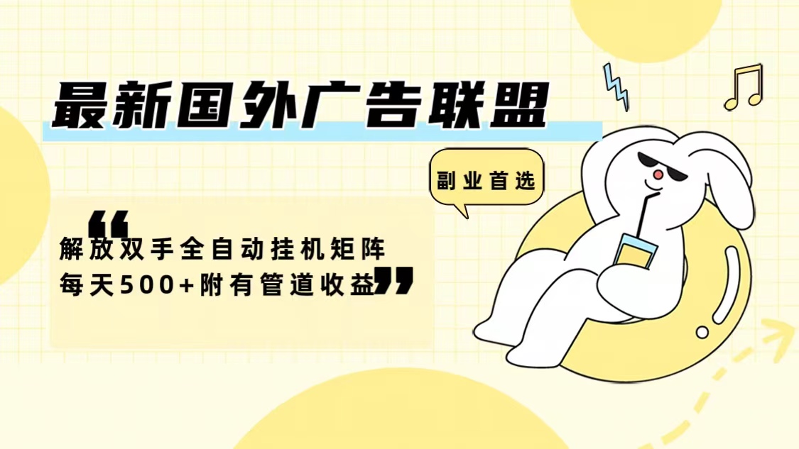 最新国外广告联盟解放双手全自动挂机矩阵每天500+附有管道收益-小艾项目网