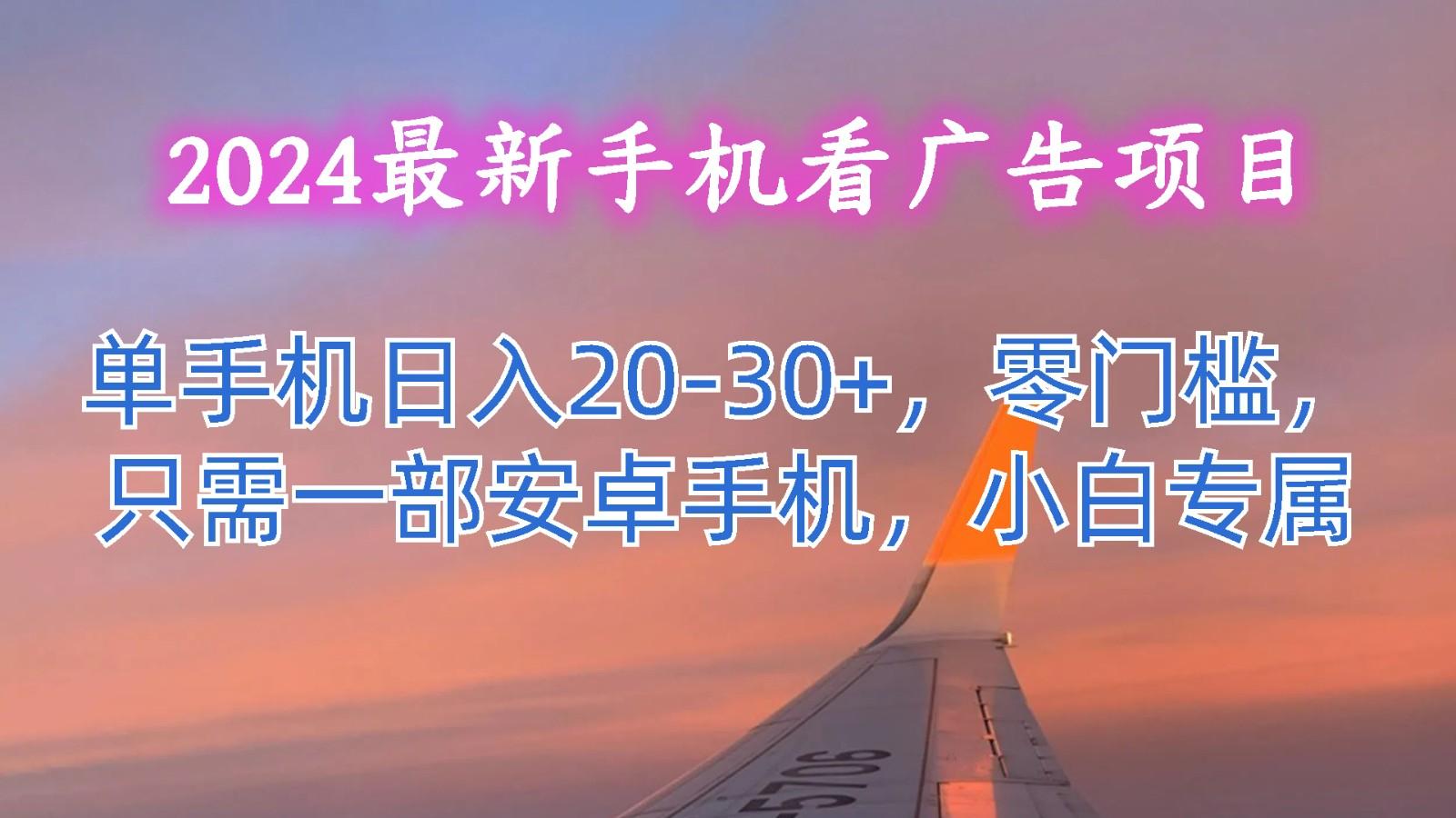 2024最新手机看广告项目，单手机日入20-30+，零门槛，只需一部安卓手机，小白专属-小艾项目网