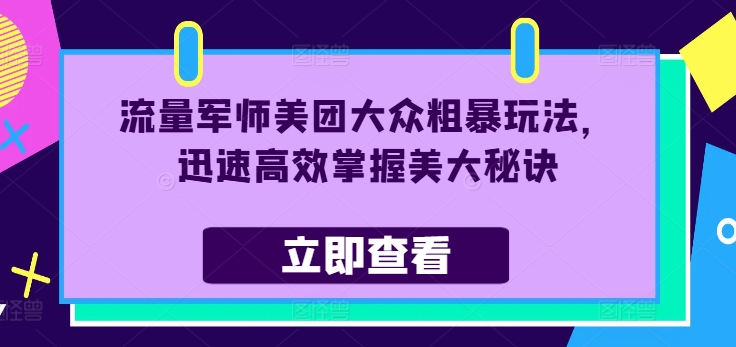 流量军师美团大众粗暴玩法，迅速高效掌握美大秘诀-小艾项目网