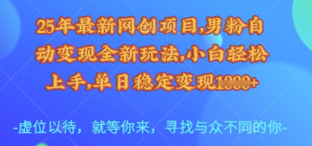25年最新网创项目，男粉自动变现全新玩法，小白轻松上手，单日稳定变现多张【揭秘】-小艾项目网