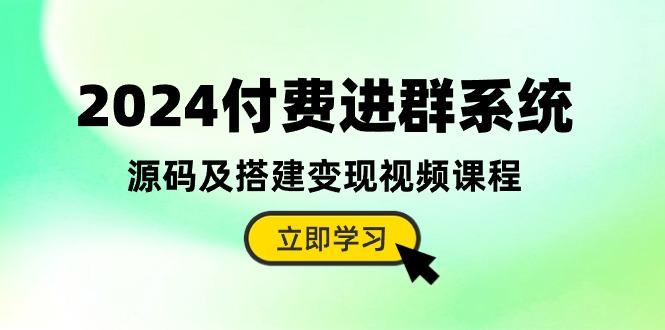 2024付费进群系统，源码及搭建变现视频课程(教程+源码-小艾项目网