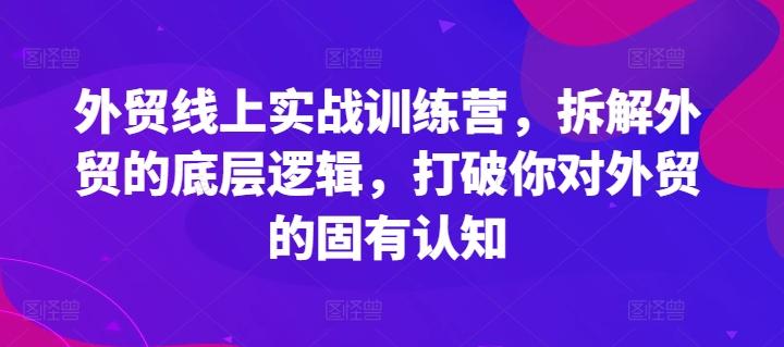 外贸线上实战训练营，拆解外贸的底层逻辑，打破你对外贸的固有认知-小艾项目网