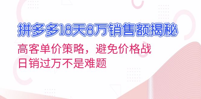 拼多多18天8万销售额揭秘：高客单价策略，避免价格战，日销过万不是难题-小艾项目网
