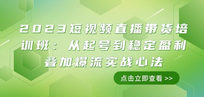 2023短视频直播带货培训班：从起号到稳定盈利叠加爆流实战心法（11节课）-小艾项目网