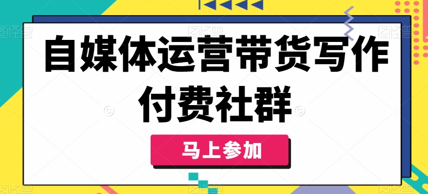 自媒体运营带货写作付费社群，带货是自媒体人必须掌握的能力-小艾项目网