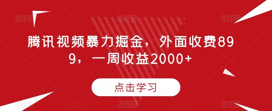 腾讯视频暴力掘金，外面收费899，一周收益2000+【揭秘】-小艾项目网