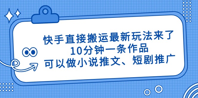 快手直接搬运最新玩法来了，10分钟一条作品，可以做小说推文、短剧推广...-小艾项目网