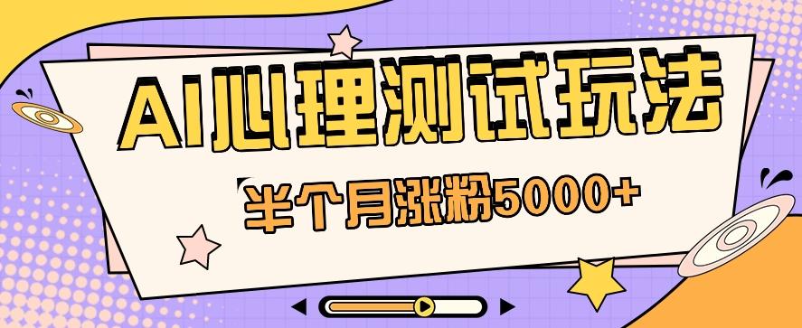 黑马赛道AI心理测试副业思路，半个月涨粉5000+！【视频教程+软件】-小艾项目网