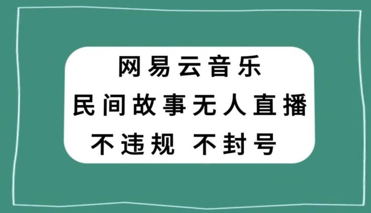 网易云民间故事无人直播，零投入低风险、人人可做【揭秘】-小艾项目网