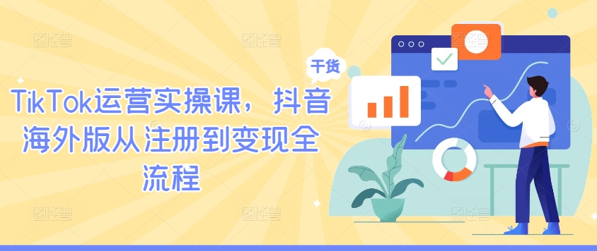 TikTok运营实操课，抖音海外版从注册到变现全流程-小艾项目网