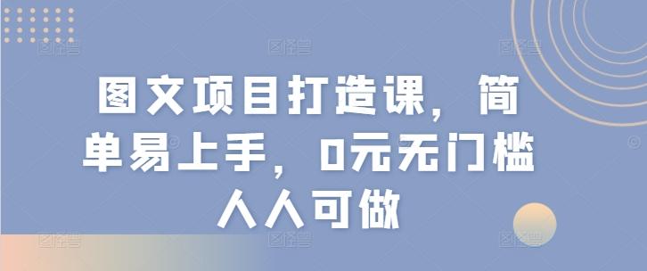 图文项目打造课，简单易上手，0元无门槛人人可做-小艾项目网