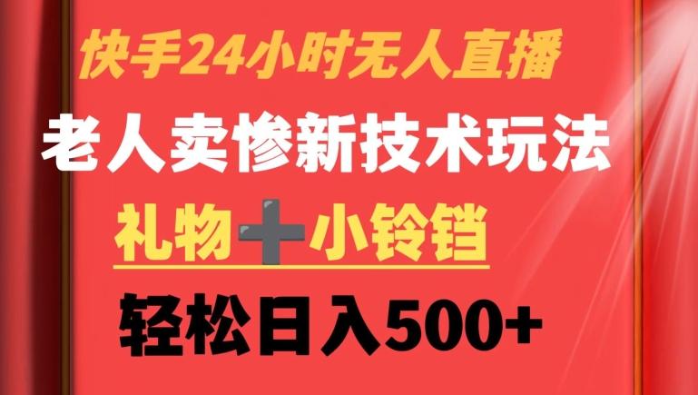 快手24小时无人直播，老人卖惨最新技术玩法，礼物+小铃铛，轻松日入500+【揭秘】-小艾项目网
