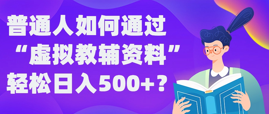 普通人如何通过“虚拟教辅”资料轻松日入500+?揭秘稳定玩法-小艾项目网