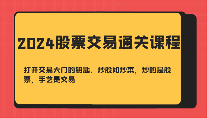 2024股票交易通关课-打开交易大门的钥匙、炒股如炒菜，炒的是股票，手艺是交易-小艾项目网