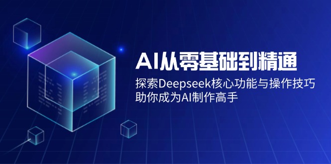 AI从零基础到精通：探索Deepseek核心功能与操作技巧，助你成为AI制作高手-小艾项目网