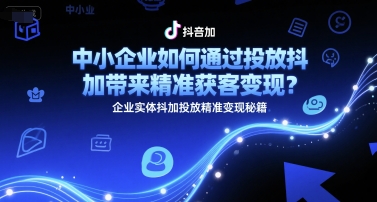 中小企业如何通过投放抖加带来精准获客变现？企业实体抖加投放精准变现秘籍-小艾项目网