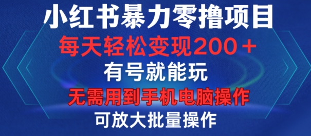 小红书暴力零撸项目，有号就能玩，单号每天变现1到15元，可放大批量操作，无需手机电脑操作【揭秘】-小艾项目网