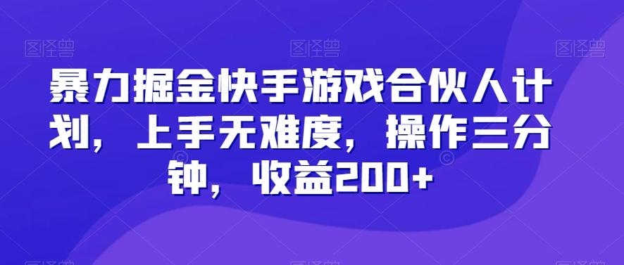暴力掘金快手游戏合伙人计划，上手无难度，操作三分钟，收益200+-小艾项目网