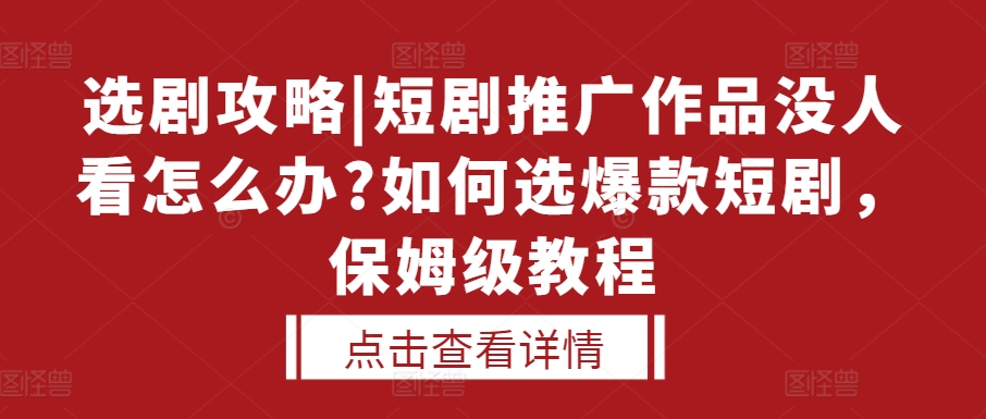 选剧攻略|短剧推广作品没人看怎么办?如何选爆款短剧，保姆级教程-小艾项目网