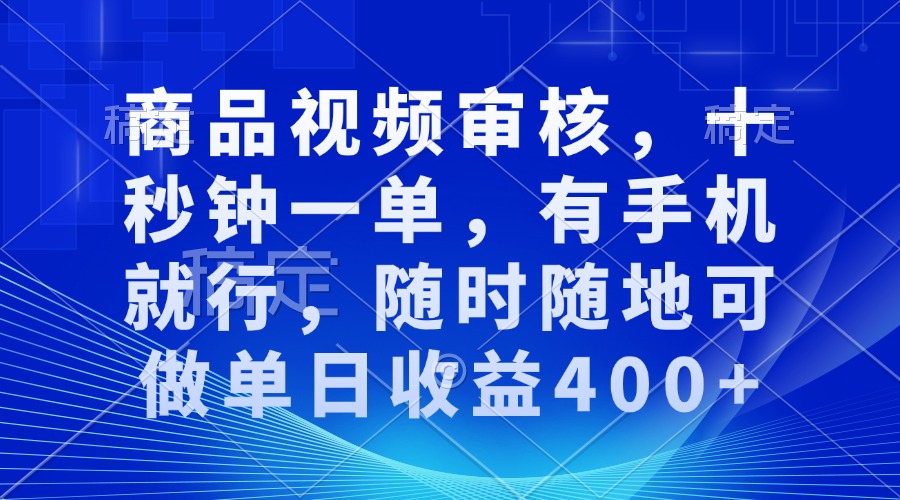 商品视频审核，十秒钟一单，有手机就行，随时随地可做单日收益400+-小艾项目网