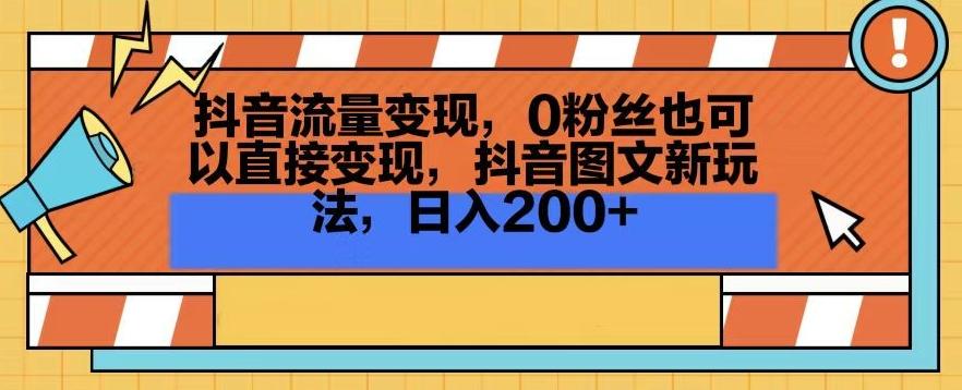 抖音流量变现，0粉丝也可以直接变现，抖音图文新玩法，日入200+【揭秘】-小艾项目网