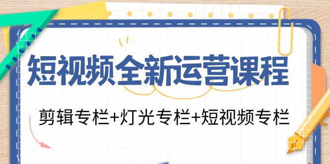 短视频全新运营课程：剪辑专栏+灯光专栏+短视频专栏(23节课)-小艾项目网