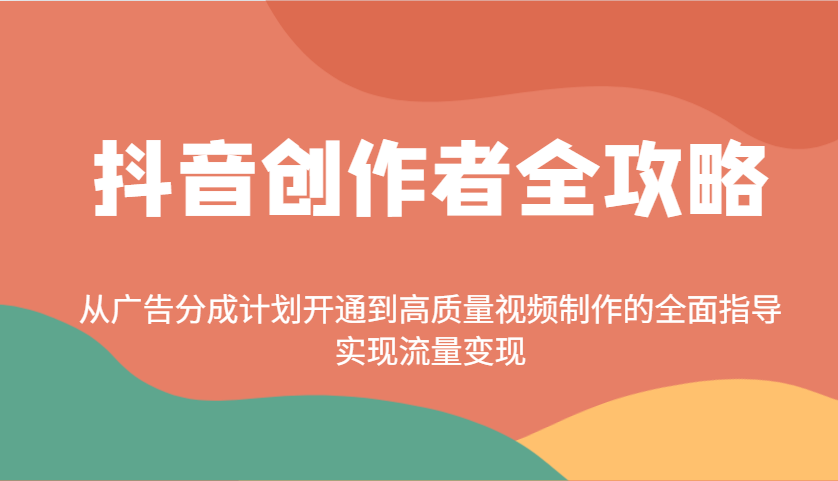 抖音创作者全攻略：从广告分成计划开通到高质量视频制作的全面指导，实现流量变现-小艾项目网