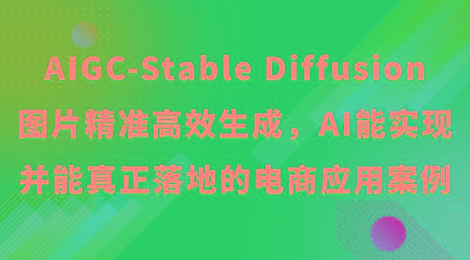 AIGC-Stable Diffusion图片精准高效生成，AI能实现并能真正落地的电商应用案例-小艾项目网