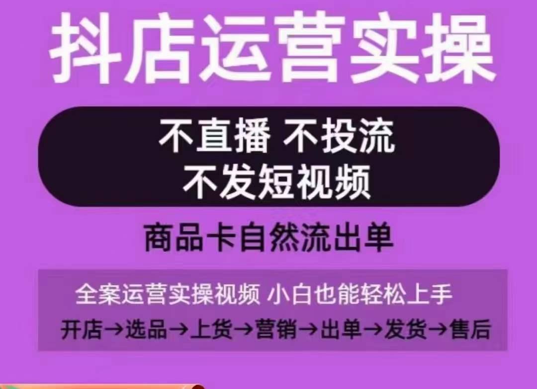 抖店运营实操课，从0-1起店视频全实操，不直播、不投流、不发短视频，商品卡自然流出单-小艾项目网