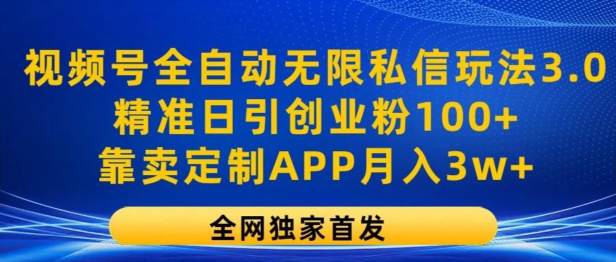 视频号全自动无限私信玩法3.0，精准日引创业粉100+，靠卖定制APP月入3w+-小艾项目网