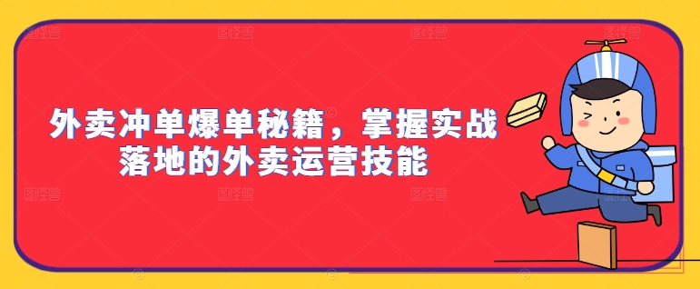 外卖冲单爆单秘籍，掌握实战落地的外卖运营技能-小艾项目网