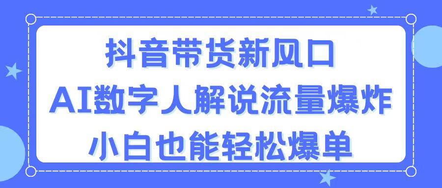 抖音带货新风口，AI数字人解说，流量爆炸，小白也能轻松爆单-小艾项目网