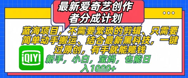 最新爱奇艺创作者分成计划，不需要繁琐的剪辑，只需要简单动手搬运，一键过原创，有手就能做-小艾项目网