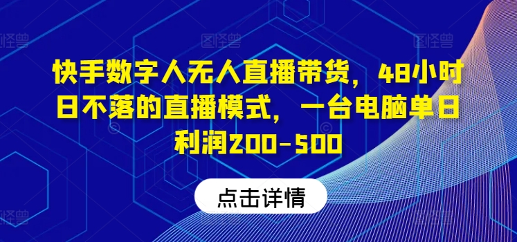 快手数字人无人直播带货，48小时日不落的直播模式，一台电脑单日利润200-500-小艾项目网