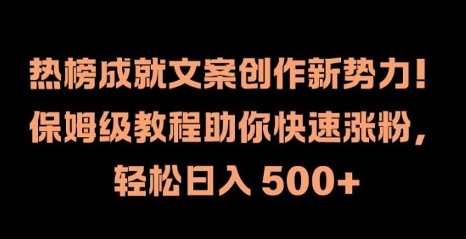 热榜成就文案创作新势力，保姆级教程助你快速涨粉，轻松日入 500+【揭秘】-小艾项目网
