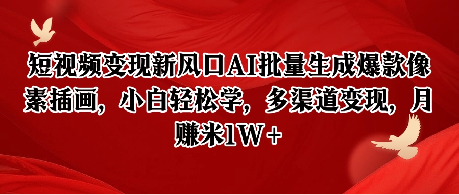 短视频变现新风口AI批量生成爆款像素插画，小白轻松学，多渠道变现，月赚米1W+-小艾项目网