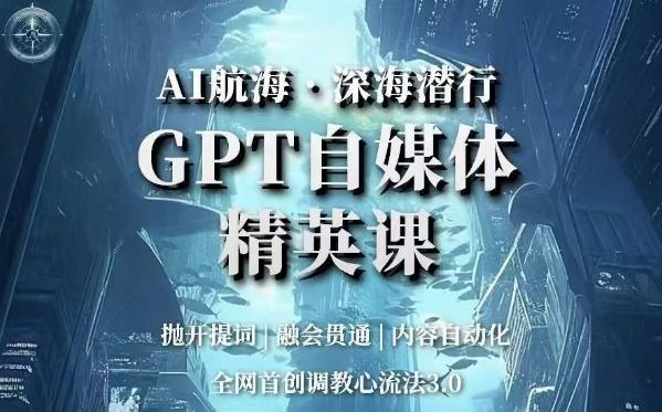 AI航海·深海潜行，GPT自媒体精英课，全网首创调教心流法3.0-小艾项目网
