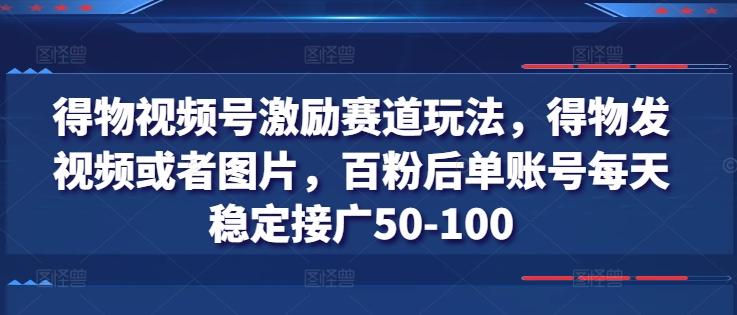 得物视频号激励赛道玩法，得物发视频或者图片，百粉后单账号每天稳定接广50-100-小艾项目网
