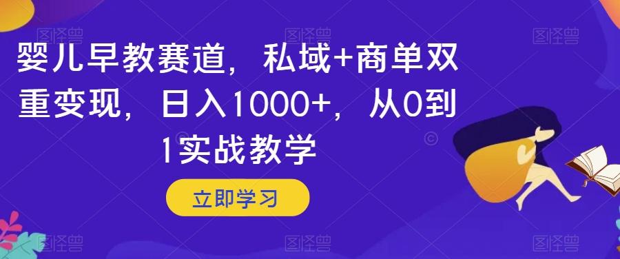 婴儿早教赛道，私域+商单双重变现，日入1000+，从0到1实战教学【揭秘】-小艾项目网
