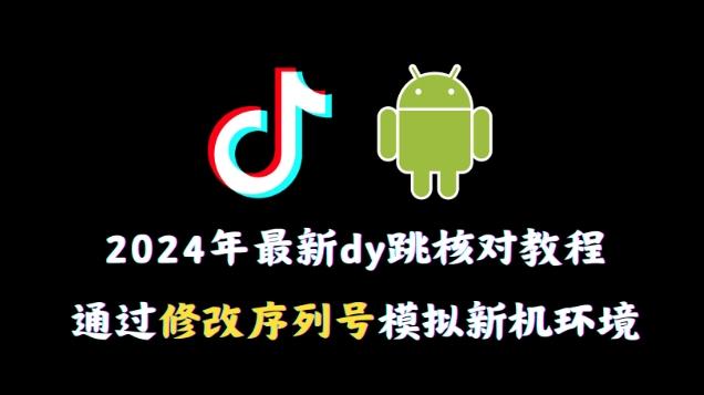 2024年最新抖音跳核对教程，通过修改序列号模拟新机环境【揭秘】-小艾项目网